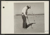 [recto] This former California tournament runner-up keeps his golf form by first preparing a short course and then spending all his spare time with his irons and putting clubs. ;  Photographer: Parker, Tom ;  Topaz, Utah.